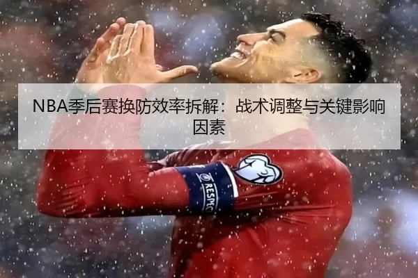 NBA季后赛换防效率拆解：战术调整与关键影响因素